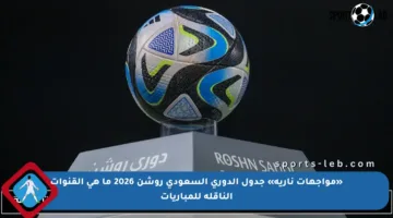 «مواجهات نارية» جدول الدوري السعودي روشن 2026 ما هي القنوات الناقلة للمباريات